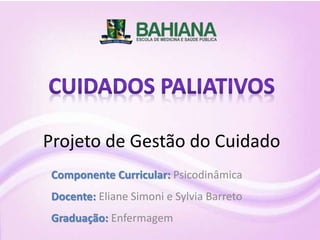 Componente Curricular: Psicodinâmica
Docente: Eliane Simoni e Sylvia Barreto
Graduação: Enfermagem
Projeto de Gestão do Cuidado
 