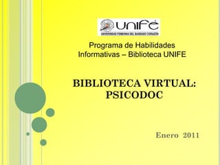Programa de Habilidades
Informativas – Biblioteca UNIFE


BIBLIOTECA VIRTUAL:
     PSICODOC



                      Enero 2011
 