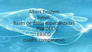 Albert Einstein
Temas:
Bases de datos especializadas
PSICODOC
EBSCO
cuadro comparativo
 