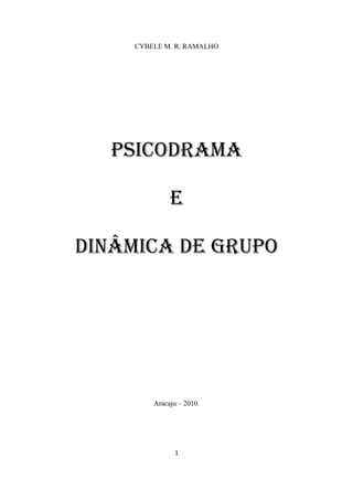 1
CYBELE M. R. RAMALHO
PSICODRAMA
E
DINÂMICA DE GRUPO
Aracaju – 2010.
 