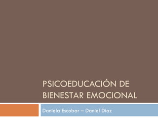 PSICOEDUCACIÓN DE BIENESTAR EMOCIONAL Daniela Escobar – Daniel Díaz 