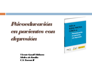 VicenteGasull Molinera
Médico deFamilia
C.S. Torrent II
Psicoeducación
enpacientes con
depresión
 
