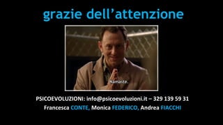 grazie dell’attenzione
PSICOEVOLUZIONI: info@psicoevoluzioni.it – 329 139 59 31
Francesca CONTE, Monica FEDERICO, Andrea FIACCHI
 