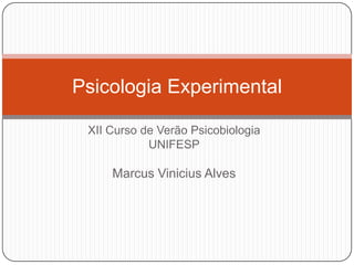 Psicologia Experimental

 XII Curso de Verão Psicobiologia
            UNIFESP

     Marcus Vinicius Alves
 