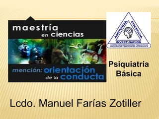 Psiquiatría
Básica
Lcdo. Manuel Farías Zotiller
 