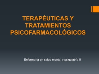 TERAPÉUTICAS Y
TRATAMIENTOS
PSICOFARMACOLÓGICOS
Enfermería en salud mental y psiquiatría II
 