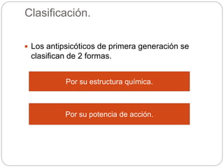Clasificación.
 Los antipsicóticos de primera generación se
clasifican de 2 formas.
Por su estructura química.
Por su potencia de acción.
 