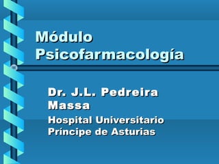 MóduloMódulo
PsicofarmacologíaPsicofarmacología
Dr. J.L. PedreiraDr. J.L. Pedreira
MassaMassa
Hospital UniversitarioHospital Universitario
Príncipe de AsturiasPríncipe de Asturias
 