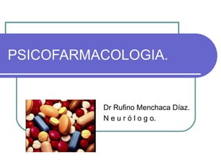 PSICOFARMACOLOGIA.
Dr Rufino Menchaca Díaz.
N e u r ó l o g o.
 