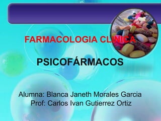FARMACOLOGIA CLINICA
PSICOFÁRMACOS
Alumna: Blanca Janeth Morales Garcia
Prof: Carlos Ivan Gutierrez Ortiz
 
