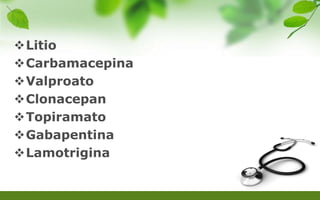 Litio
Carbamacepina
Valproato
Clonacepan
Topiramato
Gabapentina
Lamotrigina
 