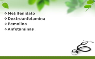 Metilfenidato
Dextroanfetamina
Pemolina
Anfetaminas
 