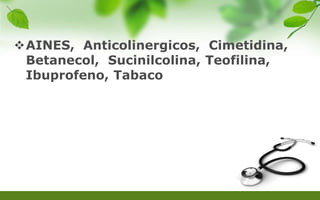 AINES, Anticolinergicos, Cimetidina,
Betanecol, Sucinilcolina, Teofilina,
Ibuprofeno, Tabaco
 