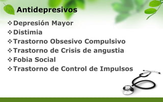Antidepresivos
Depresión Mayor
Distimia
Trastorno Obsesivo Compulsivo
Trastorno de Crisis de angustia
Fobia Social
Trastorno de Control de Impulsos
 