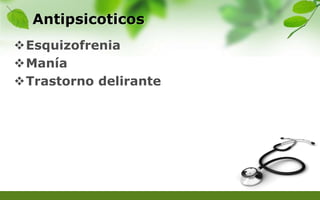 Antipsicoticos
Esquizofrenia
Manía
Trastorno delirante
 