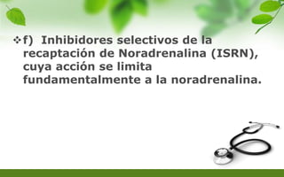 f) Inhibidores selectivos de la
recaptación de Noradrenalina (ISRN),
cuya acción se limita
fundamentalmente a la noradrenalina.
 
