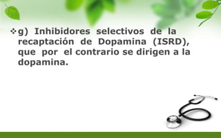 g) Inhibidores selectivos de la
recaptación de Dopamina (ISRD),
que por el contrario se dirigen a la
dopamina.
 