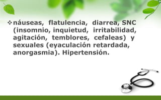 náuseas, flatulencia, diarrea, SNC
(insomnio, inquietud, irritabilidad,
agitación, temblores, cefaleas) y
sexuales (eyaculación retardada,
anorgasmia). Hipertensión.
 