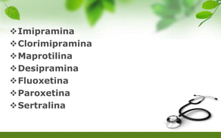 Imipramina
Clorimipramina
Maprotilina
Desipramina
Fluoxetina
Paroxetina
Sertralina
 