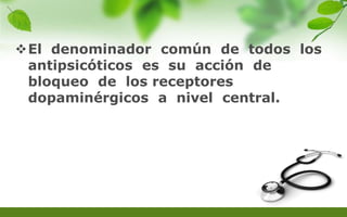 El denominador común de todos los
antipsicóticos es su acción de
bloqueo de los receptores
dopaminérgicos a nivel central.
 