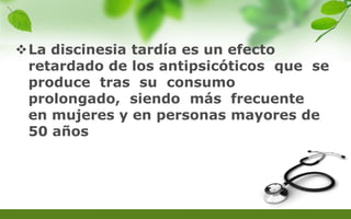 La discinesia tardía es un efecto
retardado de los antipsicóticos que se
produce tras su consumo
prolongado, siendo más frecuente
en mujeres y en personas mayores de
50 años
 