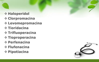  Haloperidol
 Clorpromacina
 Levomepromacina
 Tioridacina
 Trifluoperacina
 Tioproperacina
 Perfenacina
 Flufenacina
 Pipotiacina
 