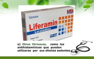 e) Otros fármacos, como los
antihistamínicos que pueden
utilizarse por sus efectos sedantes.
 