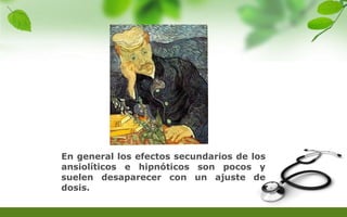 En general los efectos secundarios de los
ansiolíticos e hipnóticos son pocos y
suelen desaparecer con un ajuste de
dosis.
 