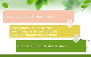 riesgo de producir dependencia
aconsejando su utilización
restringida, a la menor dosis
posible y durante poco tiempo
la retirada gradual del fármaco
 