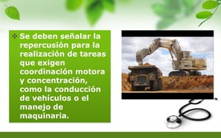  Se deben señalar la
repercusión para la
realización de tareas
que exigen
coordinación motora
y concentración,
como la conducción
de vehículos o el
manejo de
maquinaria.
 