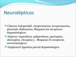 Neurolépticos
Clásicos: haloperidol, clorpromacina, levopromacina,
pimozida, flufenacina. Bloquean los receptores
dopamin...