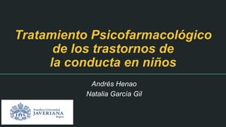 Tratamiento Psicofarmacológico
de los trastornos de
la conducta en niños
Andrés Henao
Natalia García Gil
 