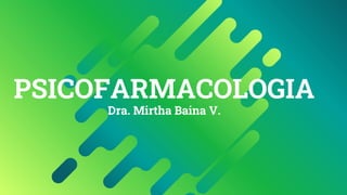 PSICOFARMACOLOGIA
Dra. Mirtha Baina V.
 
