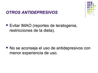 OTROS ANTIDEPRESIVOS


 Evitar IMAO (reportes de teratogenia,
  restricciones de la dieta).



 Nose aconseja el uso de antidepresivos con
  menor experiencia de uso.
 