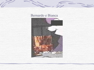 Bernardo e Bianca
 
