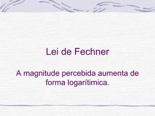Lei de Fechner

A magnitude percebida aumenta de
        forma logarítimica.
 