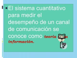  El sistema cuantitativo
 para medir el
 desempeño de un canal
 de comunicación se
 conoce como
 
