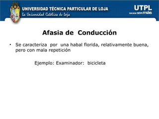 Afasia de  Conducción Se caracteriza  por  una habal florida, relativamente buena, pero con mala repetición Ejemplo: Examinador:  bicicleta 