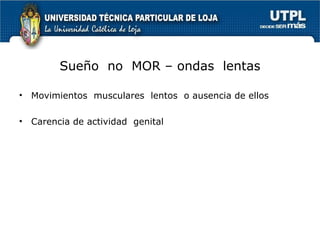 Sueño  no  MOR – ondas  lentas Movimientos  musculares  lentos  o ausencia de ellos Carencia de actividad  genital 