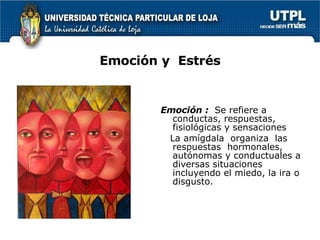 Emoción y  Estrés Emoción :  Se refiere a conductas, respuestas, fisiológicas y sensaciones La amígdala  organiza  las respuestas  hormonales, autónomas y conductuales a diversas situaciones incluyendo el miedo, la ira o disgusto. 