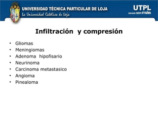 Infiltración  y compresión Gliomas Meningiomas Adenoma  hipofisario Neurinoma Carcinoma metastasico Angioma Pinealoma 