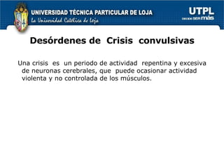 Desórdenes de  Crisis  convulsivas Una crisis  es  un periodo de actividad  repentina y excesiva de neuronas cerebrales, que  puede ocasionar actividad violenta y no controlada de los músculos. 