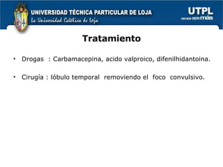 Tratamiento Drogas  : Carbamacepina, acido valproico, difenilhidantoina. Cirugía : lóbulo temporal  removiendo el  foco  convulsivo. 