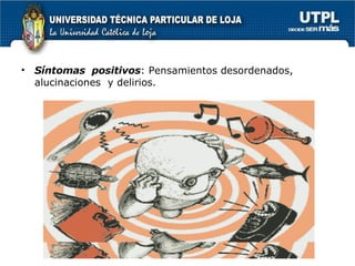 Síntomas  positivos : Pensamientos desordenados, alucinaciones  y delirios. 