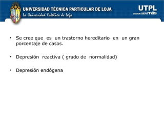 Se cree que  es  un trastorno hereditario  en  un gran porcentaje de casos. Depresión  reactiva ( grado de  normalidad) Depresión endógena 