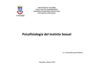 Psicofisiología del Instinto Sexual
Lic. Andrea Buenaver Medina
UNIVERSIDAD YACAMBU
FACULTAD DE HUMANIDADES
CARRERA PROGRAMA PSICOLOGIA
ESTUDIOS A DISTANCIA
Cabudare, febrero 2015
 