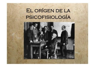 El orígen de la
psicofisiología
 