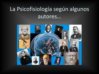 La Psicofisiología según algunos
autores…
 
