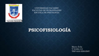 PSICOFISIOLOGÍA
UNIVERSIDAD YACAMBÚ
FACULTAD DE HUMANIDADES
ESCUELA DE PSICOLOGIA
Marco Ávila
V-16.664.115
THF-0333 ED01D0V
 