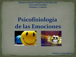 Psicofisiología
de las Emociones
Ministerio del poder Popular para la Educación
Universidad Yacambú
Fisiología y Conducta
Profesor Javier Medina
 